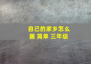 自己的家乡怎么画 简单 三年级